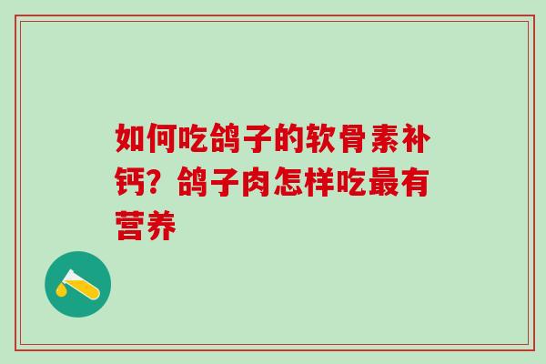如何吃鸽子的软骨素补钙？鸽子肉怎样吃最有营养