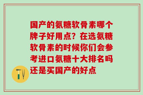 国产的氨糖软骨素哪个牌子好用点？在选氨糖软骨素的时候你们会参考进口氨糖十大排名吗还是买国产的好点