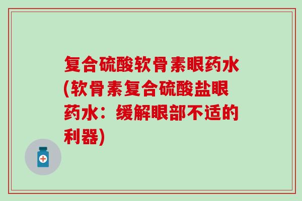 复合硫酸软骨素眼药水(软骨素复合硫酸盐眼药水：缓解眼部不适的利器)