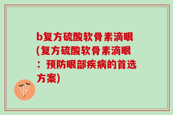 b复方硫酸软骨素滴眼(复方硫酸软骨素滴眼：预防眼部疾病的首选方案)