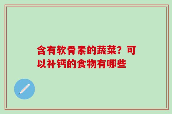 含有软骨素的蔬菜？可以补钙的食物有哪些
