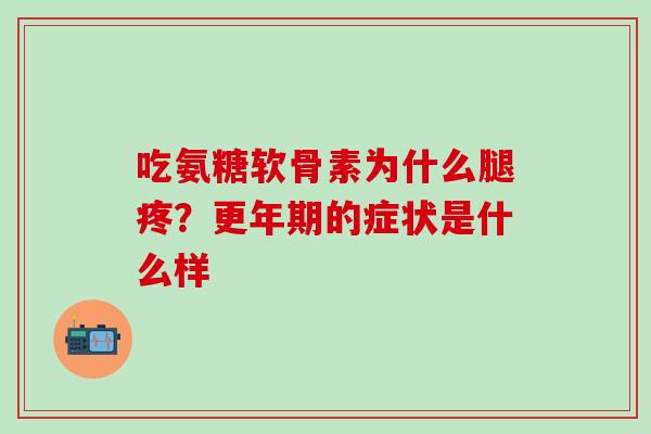 吃氨糖软骨素为什么腿疼？更年期的症状是什么样