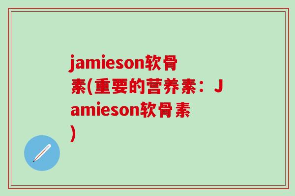jamieson软骨素(重要的营养素：Jamieson软骨素)