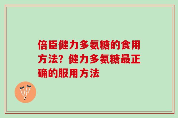 倍臣健力多氨糖的食用方法？健力多氨糖最正确的服用方法