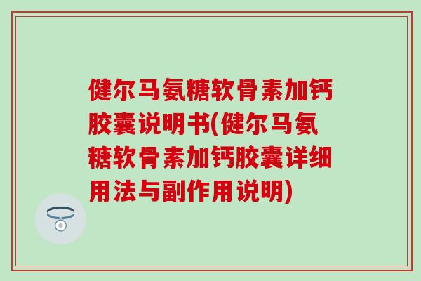 健尔马氨糖软骨素加钙胶囊说明书(健尔马氨糖软骨素加钙胶囊详细用法与副作用说明)