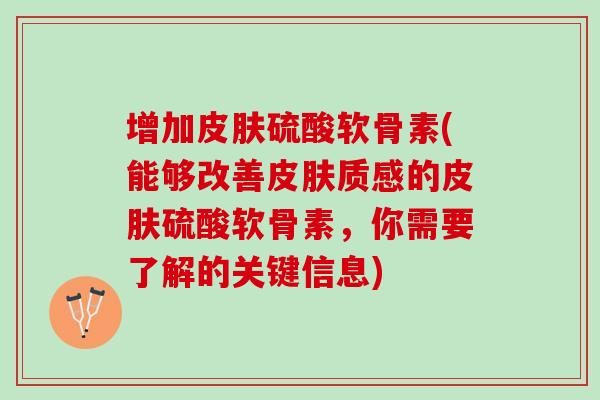 增加皮肤硫酸软骨素(能够改善皮肤质感的皮肤硫酸软骨素，你需要了解的关键信息)