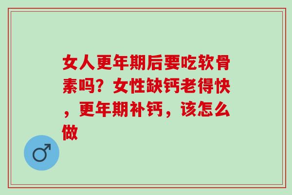 女人更年期后要吃软骨素吗？女性缺钙老得快，更年期补钙，该怎么做