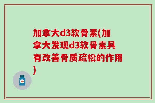 加拿大d3软骨素(加拿大发现d3软骨素具有改善骨质疏松的作用)