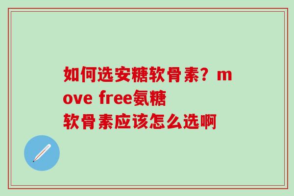如何选安糖软骨素？move free氨糖软骨素应该怎么选啊