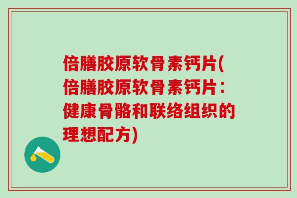 倍膳胶原软骨素钙片(倍膳胶原软骨素钙片：健康骨骼和联络组织的理想配方)