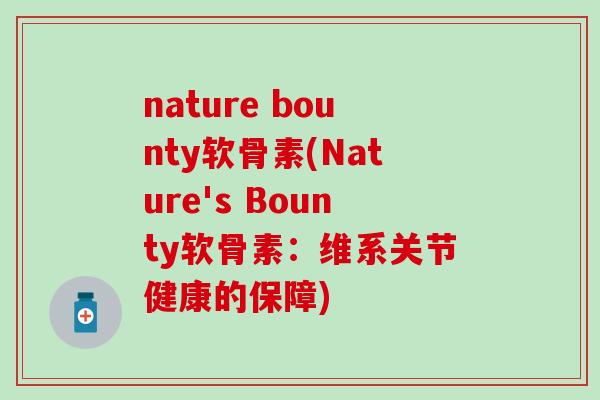 nature bounty软骨素(Nature's Bounty软骨素:维系关节健康的保障) nature bounty软骨素(Nature's Bounty软骨素:维系关节健康的保障)