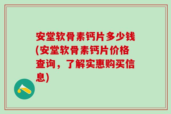 安堂软骨素钙片多少钱(安堂软骨素钙片价格查询,了解实惠购买信息) 安堂软骨素钙片多少钱(安堂软骨素钙片价格查询,了解实惠购买信息)