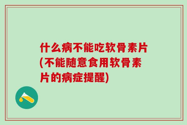 什么病不能吃软骨素片(不能随意食用软骨素片的病症提醒)
