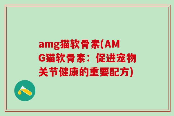 amg猫软骨素(AMG猫软骨素：促进宠物关节健康的重要配方)