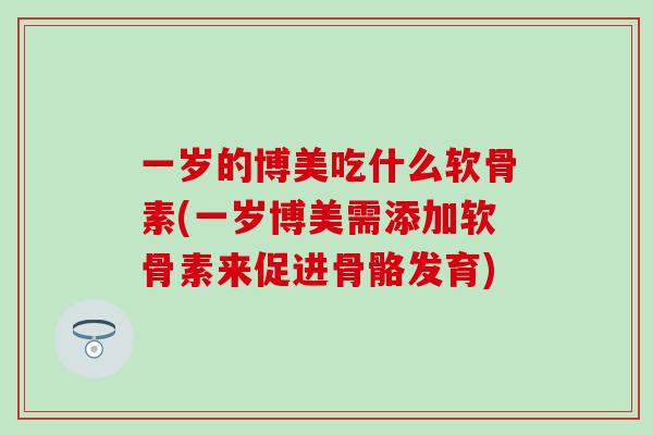 一岁的博美吃什么软骨素(一岁博美需添加软骨素来促进骨骼发育)