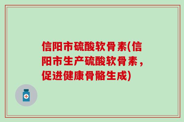 信阳市硫酸软骨素(信阳市生产硫酸软骨素，促进健康骨骼生成)