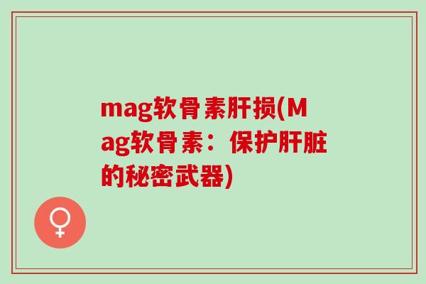 mag软骨素肝损(Mag软骨素：保护肝脏的秘密武器)