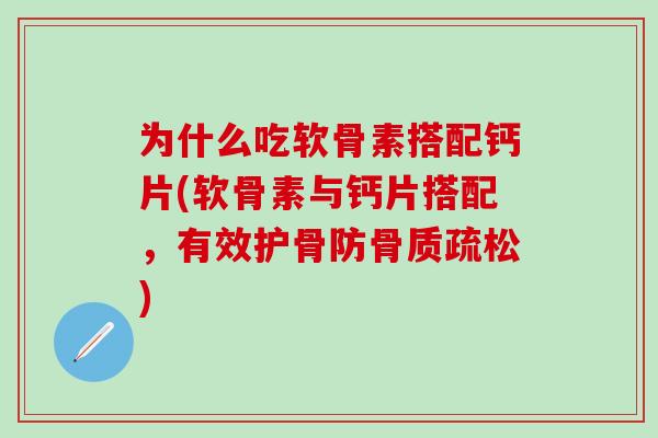 为什么吃软骨素搭配钙片(软骨素与钙片搭配,有效护骨防) 为什么吃软骨素搭配钙片(软骨素与钙片搭配,有效护骨防)