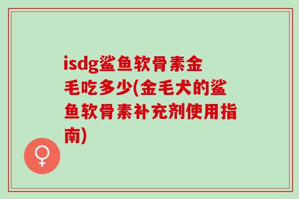 isdg鲨鱼软骨素金毛吃多少(金毛犬的鲨鱼软骨素补充剂使用指南)