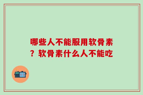 哪些人不能服用软骨素？软骨素什么人不能吃
