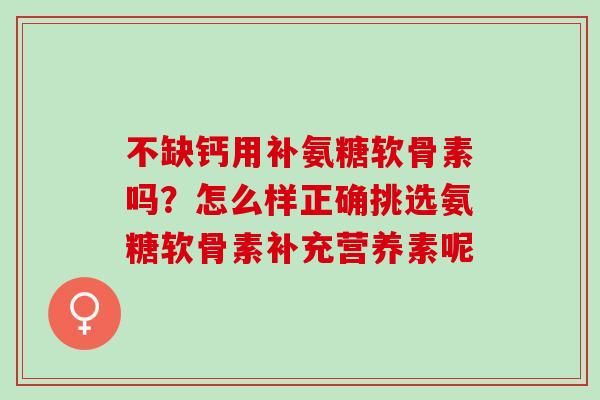 不缺钙用补氨糖软骨素吗？怎么样正确挑选氨糖软骨素补充营养素呢