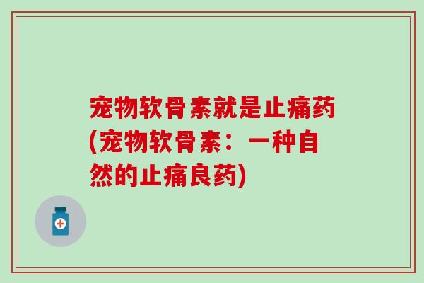 宠物软骨素就是药(宠物软骨素：一种自然的良药)