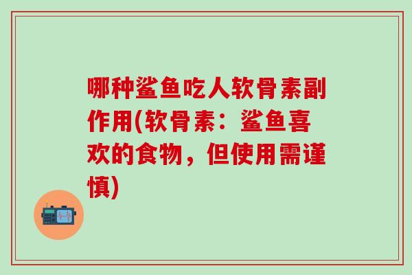 哪种鲨鱼吃人软骨素副作用(软骨素：鲨鱼喜欢的食物，但使用需谨慎)