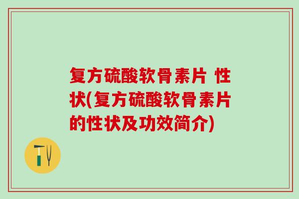 复方硫酸软骨素片 性状(复方硫酸软骨素片的性状及功效简介)