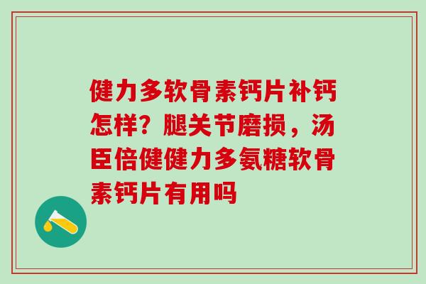 健力多软骨素钙片补钙怎样？腿关节磨损，汤臣倍健健力多氨糖软骨素钙片有用吗