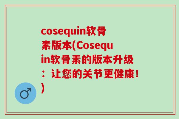 cosequin软骨素版本(Cosequin软骨素的版本升级：让您的关节更健康！)