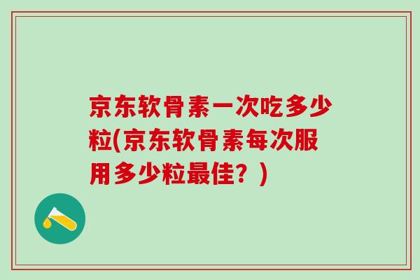 京东软骨素一次吃多少粒(京东软骨素每次服用多少粒最佳？)