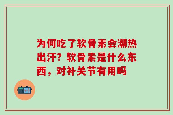 为何吃了软骨素会潮热出汗？软骨素是什么东西，对补关节有用吗