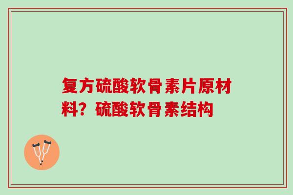 复方硫酸软骨素片原材料？硫酸软骨素结构