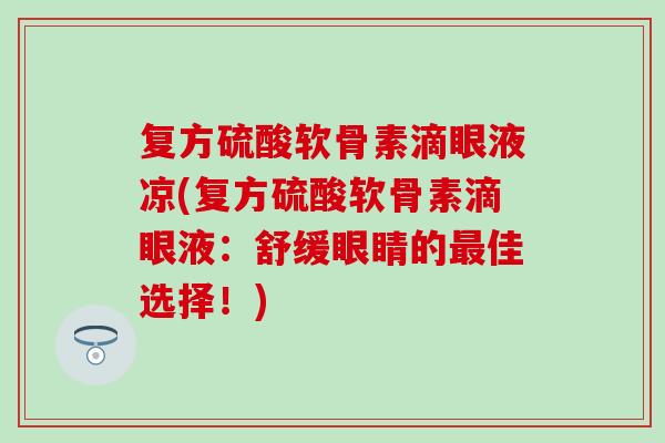复方硫酸软骨素滴眼液凉(复方硫酸软骨素滴眼液：舒缓眼睛的最佳选择！)