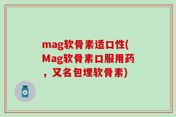 mag软骨素适口性(Mag软骨素口服用药,又名包埋软骨素) mag软骨素适口性(Mag软骨素口服用药,又名包埋软骨素)