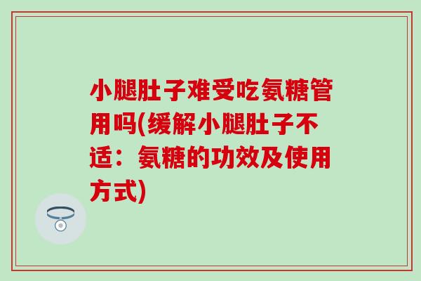 小腿肚子难受吃氨糖管用吗(缓解小腿肚子不适：氨糖的功效及使用方式)