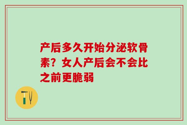 产后多久开始分泌软骨素？女人产后会不会比之前更脆弱