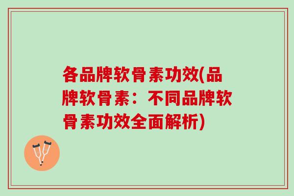 各品牌软骨素功效(品牌软骨素：不同品牌软骨素功效全面解析)