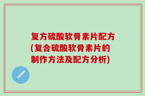 复方硫酸软骨素片配方(复合硫酸软骨素片的制作方法及配方分析)