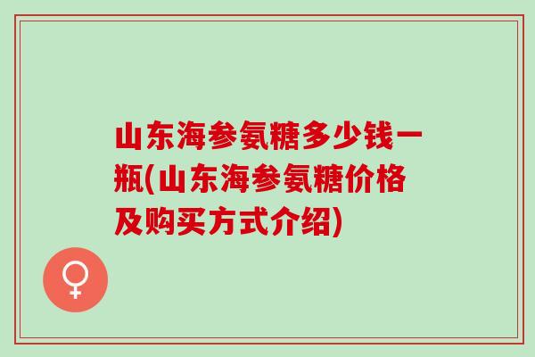 山东海参氨糖多少钱一瓶(山东海参氨糖价格及购买方式介绍)