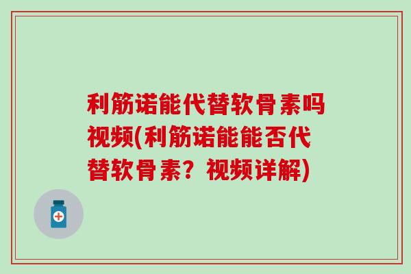 利筋诺能代替软骨素吗视频(利筋诺能能否代替软骨素？视频详解)