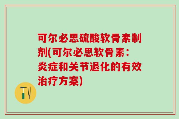 可尔必思硫酸软骨素制剂(可尔必思软骨素：和关节退化的有效方案)
