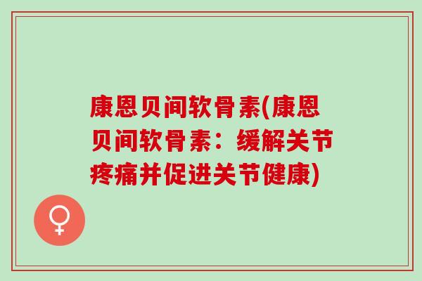 康恩贝间软骨素(康恩贝间软骨素:缓解关节并促进关节健康) 康恩贝间软骨素(康恩贝间软骨素:缓解关节并促进关节健康)