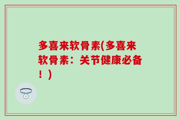 多喜来软骨素(多喜来软骨素：关节健康必备！)