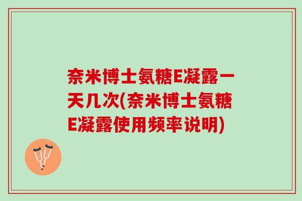 奈米博士氨糖E凝露一天几次(奈米博士氨糖E凝露使用频率说明)