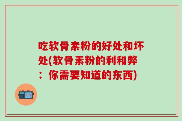 吃软骨素粉的好处和坏处(软骨素粉的利和弊：你需要知道的东西)
