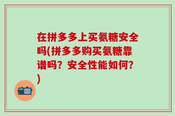 在拼多多上买氨糖安全吗(拼多多购买氨糖靠谱吗？安全性能如何？)