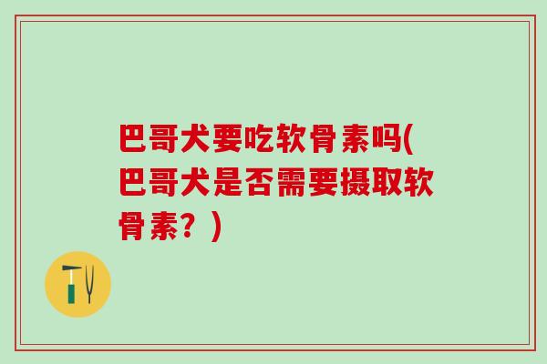 巴哥犬要吃软骨素吗(巴哥犬是否需要摄取软骨素？)