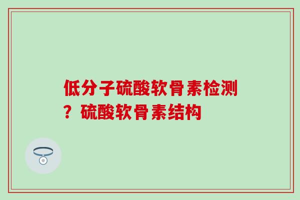 低分子硫酸软骨素检测？硫酸软骨素结构