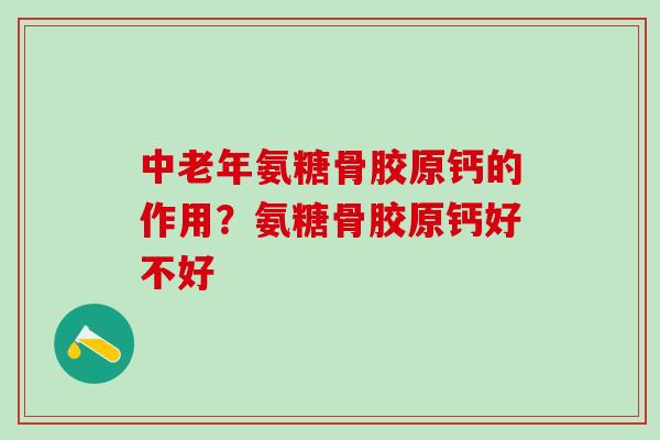 中老年氨糖骨胶原钙的作用?氨糖骨胶原钙好不好 中老年氨糖骨胶原钙的作用?氨糖骨胶原钙好不好